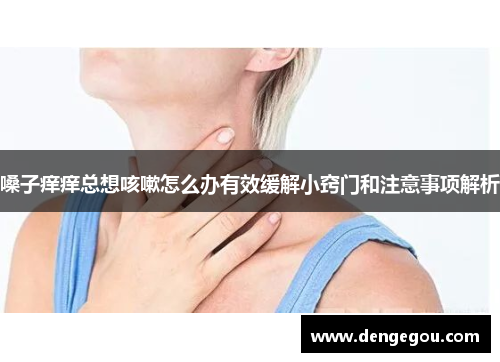嗓子痒痒总想咳嗽怎么办有效缓解小窍门和注意事项解析