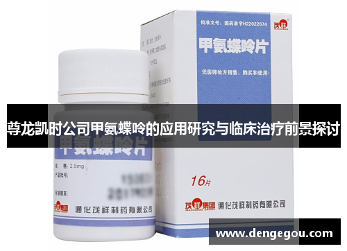 尊龙凯时公司甲氨蝶呤的应用研究与临床治疗前景探讨
