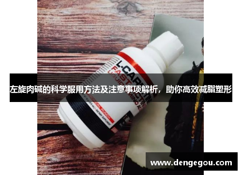 左旋肉碱的科学服用方法及注意事项解析，助你高效减脂塑形