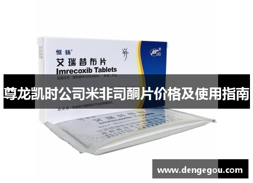 尊龙凯时公司米非司酮片价格及使用指南